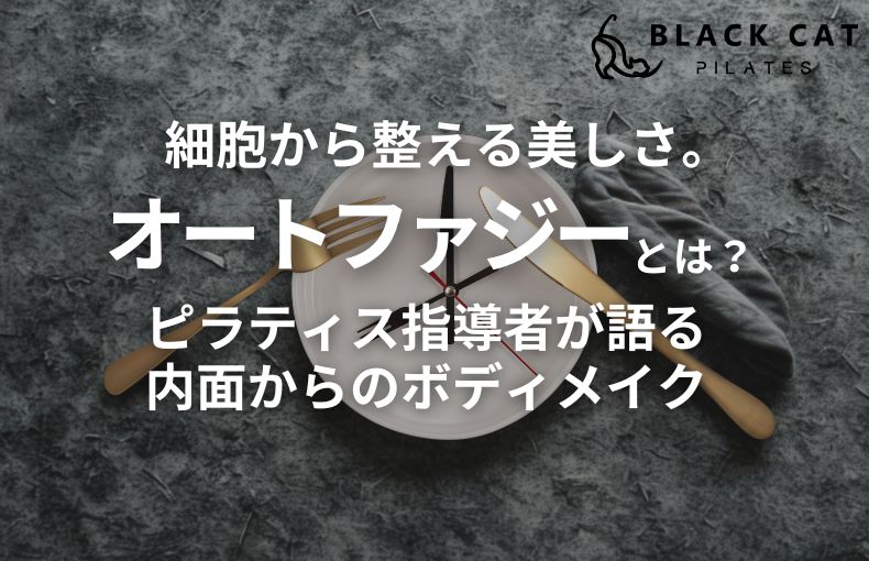 細胞から整える美しさ。オートファジーとは？何か、ピラティス指導者が語る内面からのボディメイク