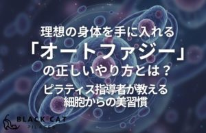 理想の身体を手に入れる「オートファジー」の正しいやり方とは？京都のピラティス指導者が教える細胞からの美習慣